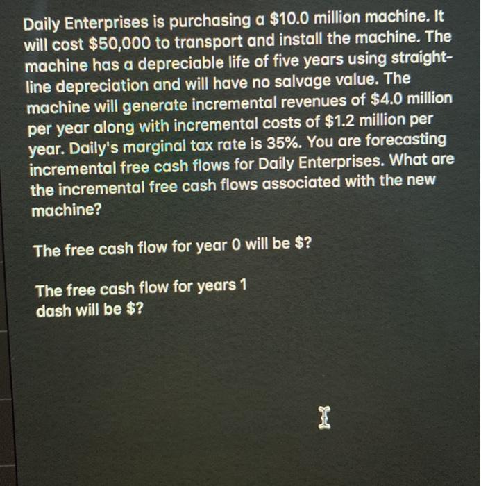  Daily Enterprises is purchasing a $10.0 million machine. It will cost