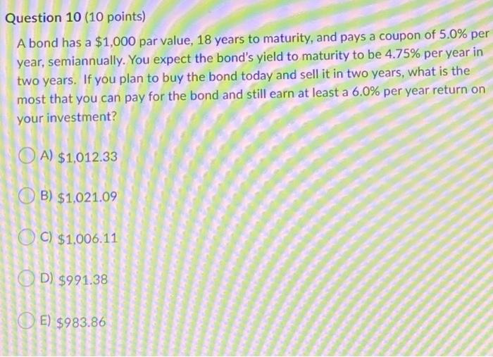  Question 10 (10 points) A bond has a $1,000 par value,