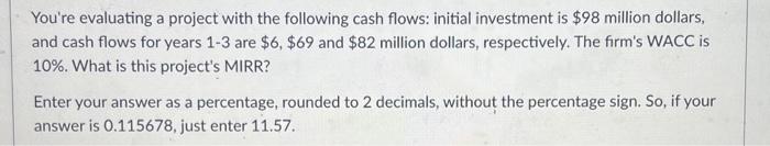  You're evaluating a project with the following cash flows: initial investment