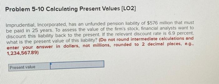  Problem 5-10 Calculating Present Values [LO2] Imprudential, Incorporated, has an unfunded