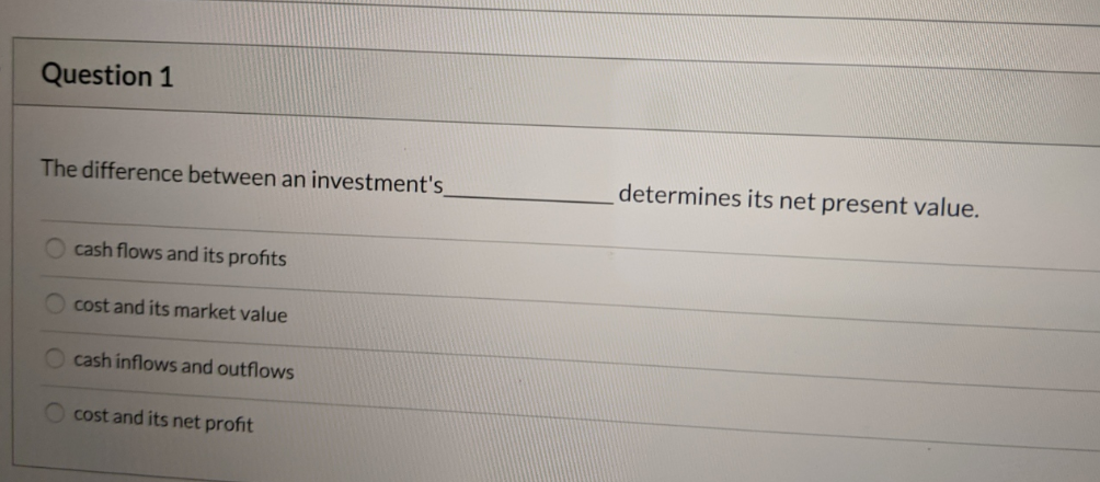 Question 1 The difference between an investment's determines its net present