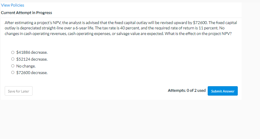  View Policies Current Attempt in Progress After estimating a project's NPV,