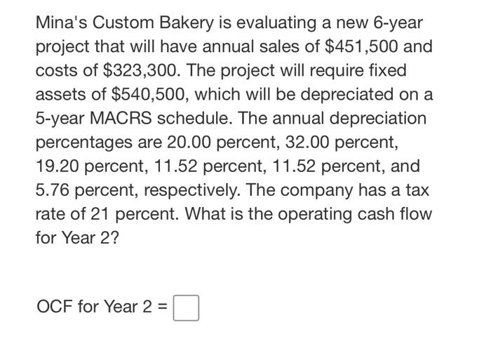  Mina's Custom Bakery is evaluating a new 6-year project that will
