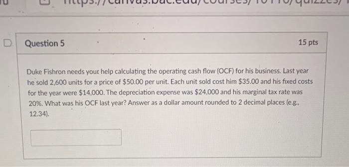  D. Question 5 15 pts Duke Fishron needs your help calculating