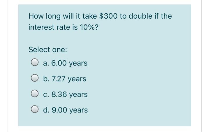  How long will it take $300 to double if the interest