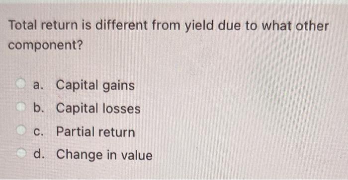  Total return is different from yield due to what other component?
