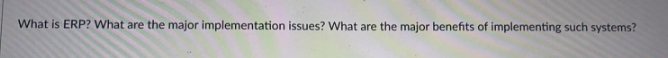 1. What is ERP? What are the major implementation issues? What are
