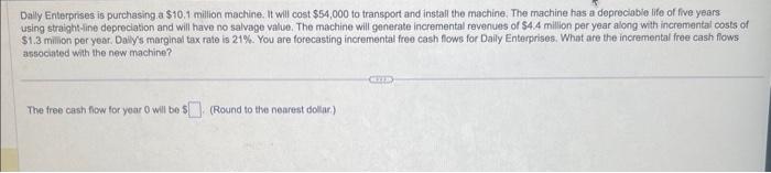 Dally Enterprises is purchasing.a $10,1 million machine. It will cost $54,000