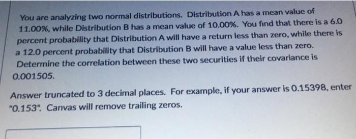 You are analyzing two normal distributions. Distribution A has a mean