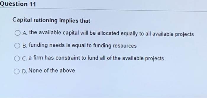  plz answer quick Question 11 Capital rationing implies that O A.