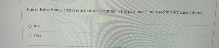  True or False: A sunk cost is one that was incurred