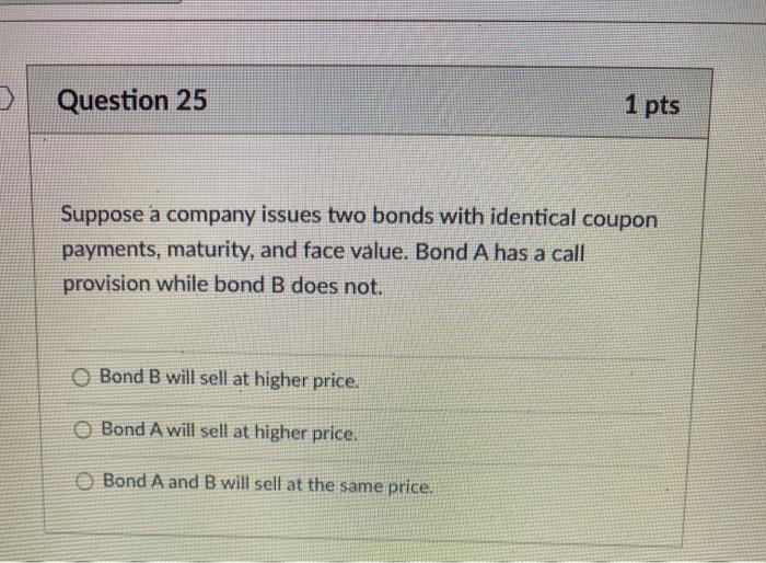  > Question 25 1 pts Suppose a company issues two bonds