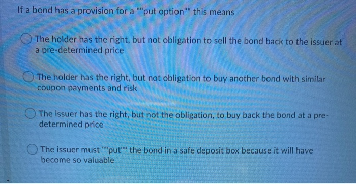  If a bond has a provision for a ""put option this