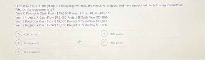  You are analyzing the following two mutually exclusive projects and have