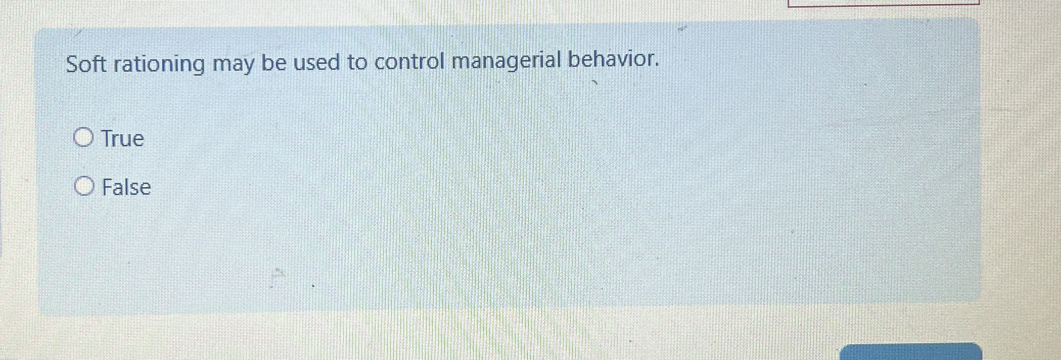  Soft rationing may be used to control managerial behavior. True False
