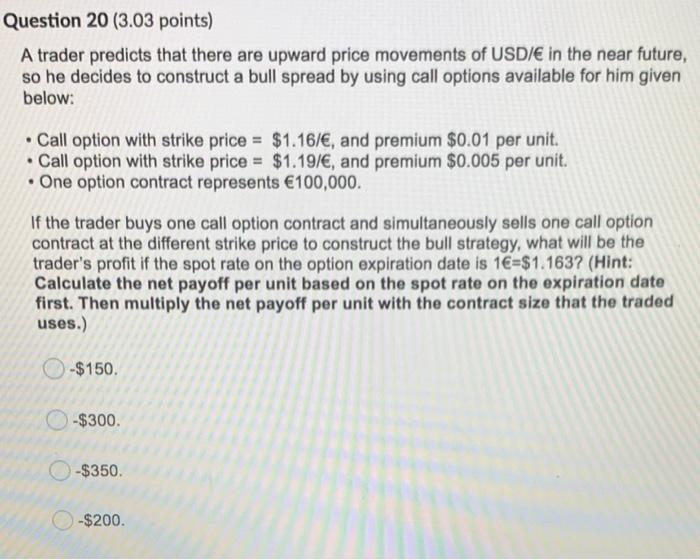 Question 20 (3.03 points) A trader predicts that there are upward