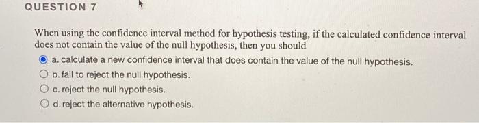  QUESTION 7 When using the confidence interval method for hypothesis testing,