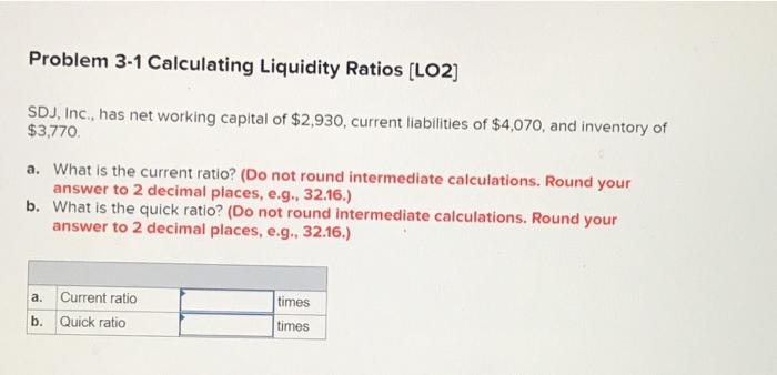  Problem 3-1 Calculating Liquidity Ratios (LO2) SDJ, Inc., has net working