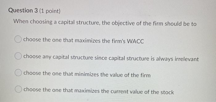  Question 3 (1 point) When choosing a capital structure, the objective