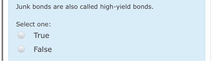  Junk bonds are also called high-yield bonds. Select one: True False