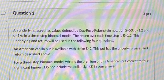 1 Question 1 3 pts An underlying asset has values defined by