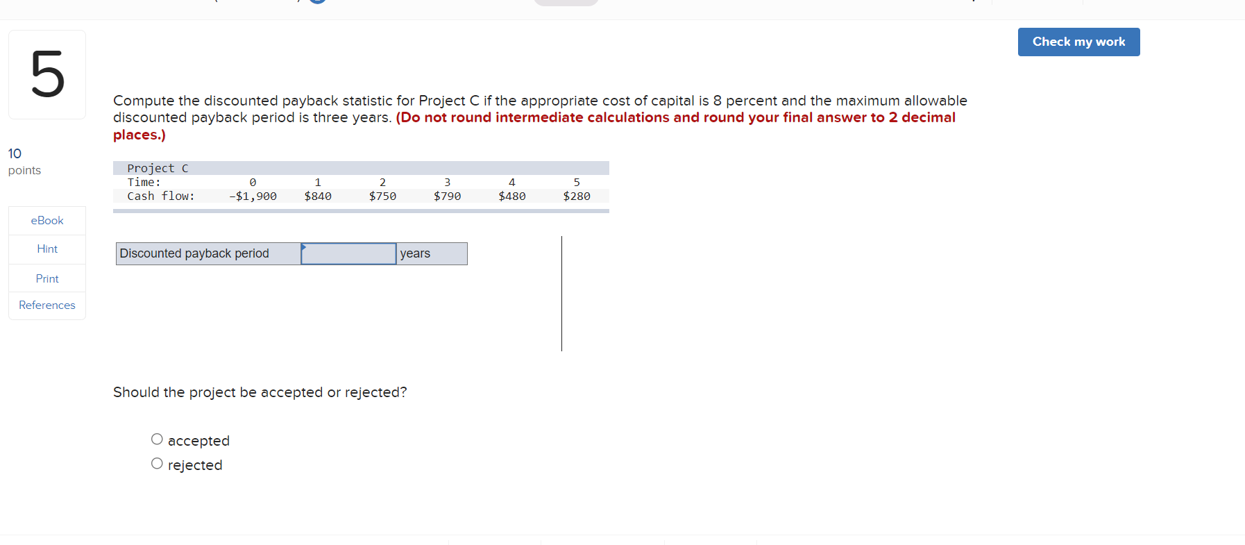  Check my work 5 Compute the discounted payback statistic for Project