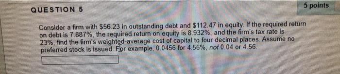  QUESTION 5 5 points Consider a firm with $56 23 in
