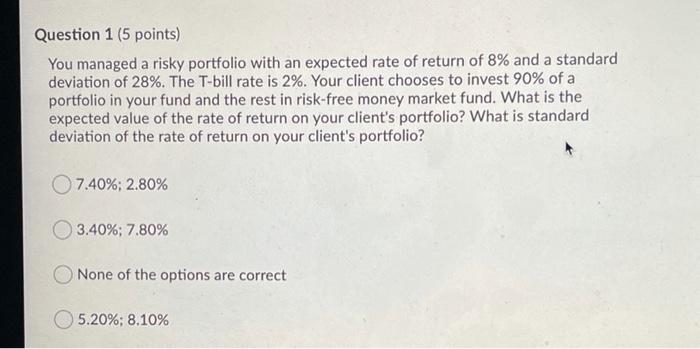  Question 1 (5 points) You managed a risky portfolio with an