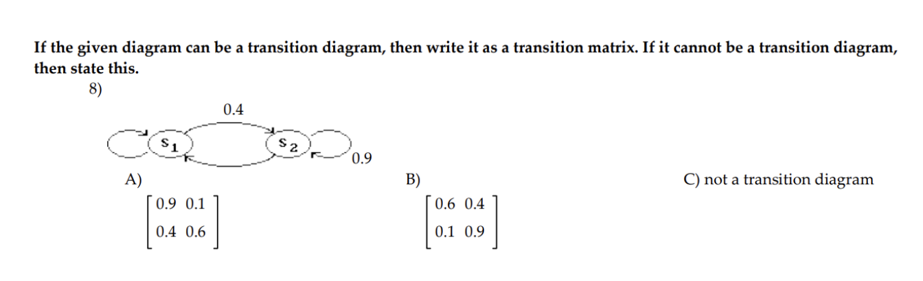 a transition diagram, then write it as a transition matrix. If it