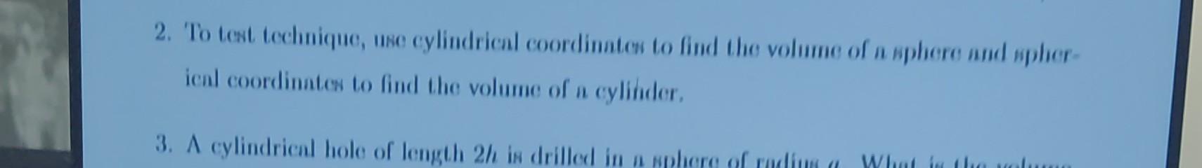Use cylindrical coordinates ( and type please for good rating ) 2.