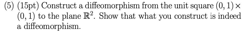  (5) (15pt) Construct a diffeomorphism from the unit square (0, 1)