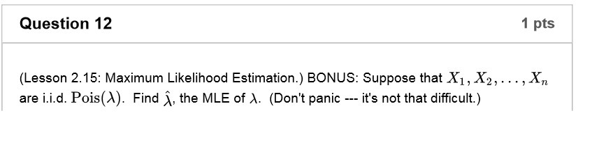  Question 12 1 pts (Lesson 2.15: Maximum Likelihood Estimation.) BONUS: Suppose