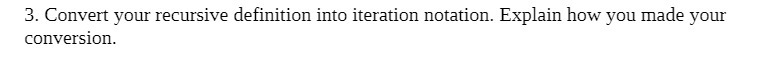  3. Convert your recursive definition into iteration notation. Explain how you