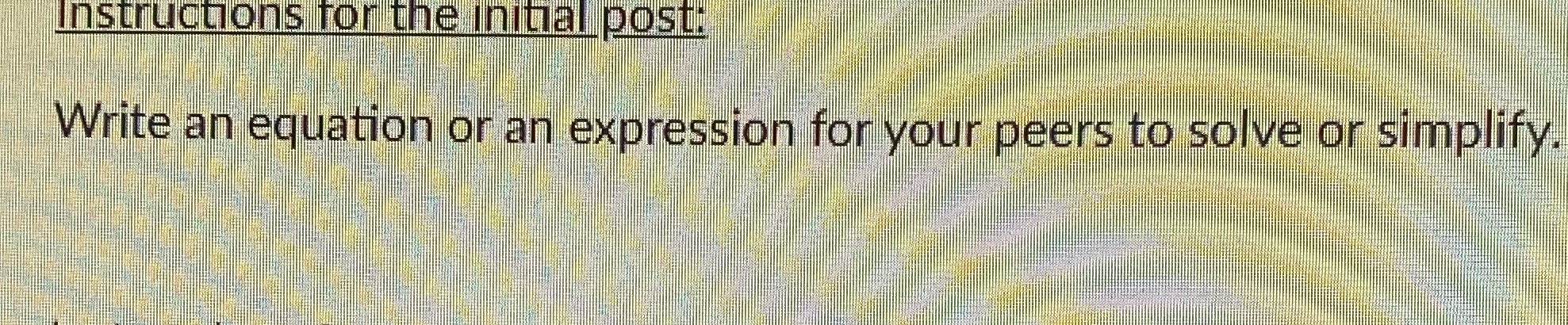 Instructions for the itial post Write an equation or an expression