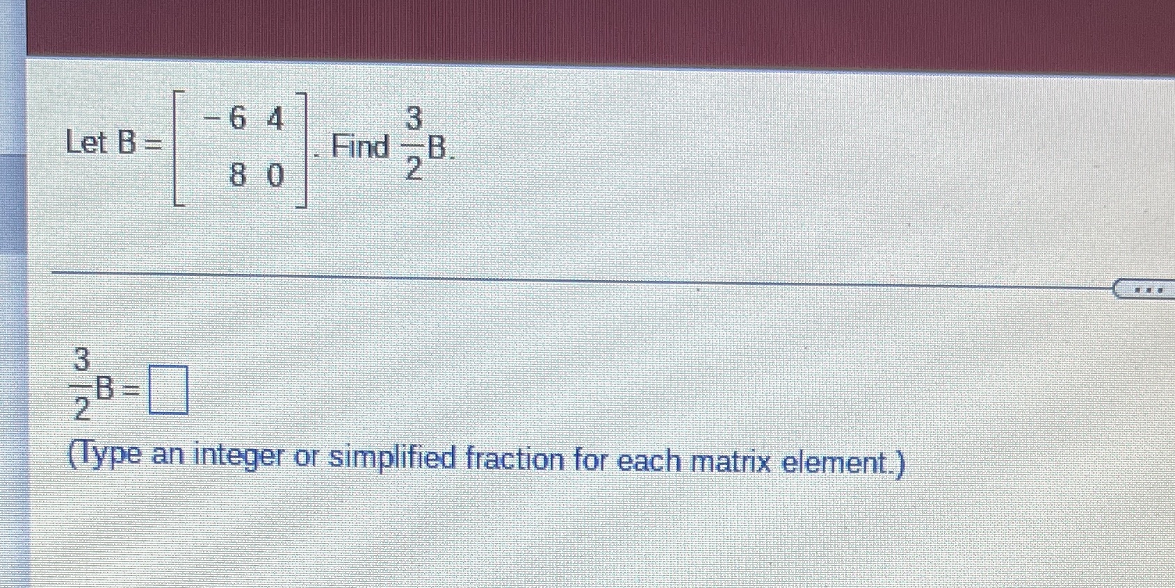  -6 4 Let B = Find - E 8 0 2