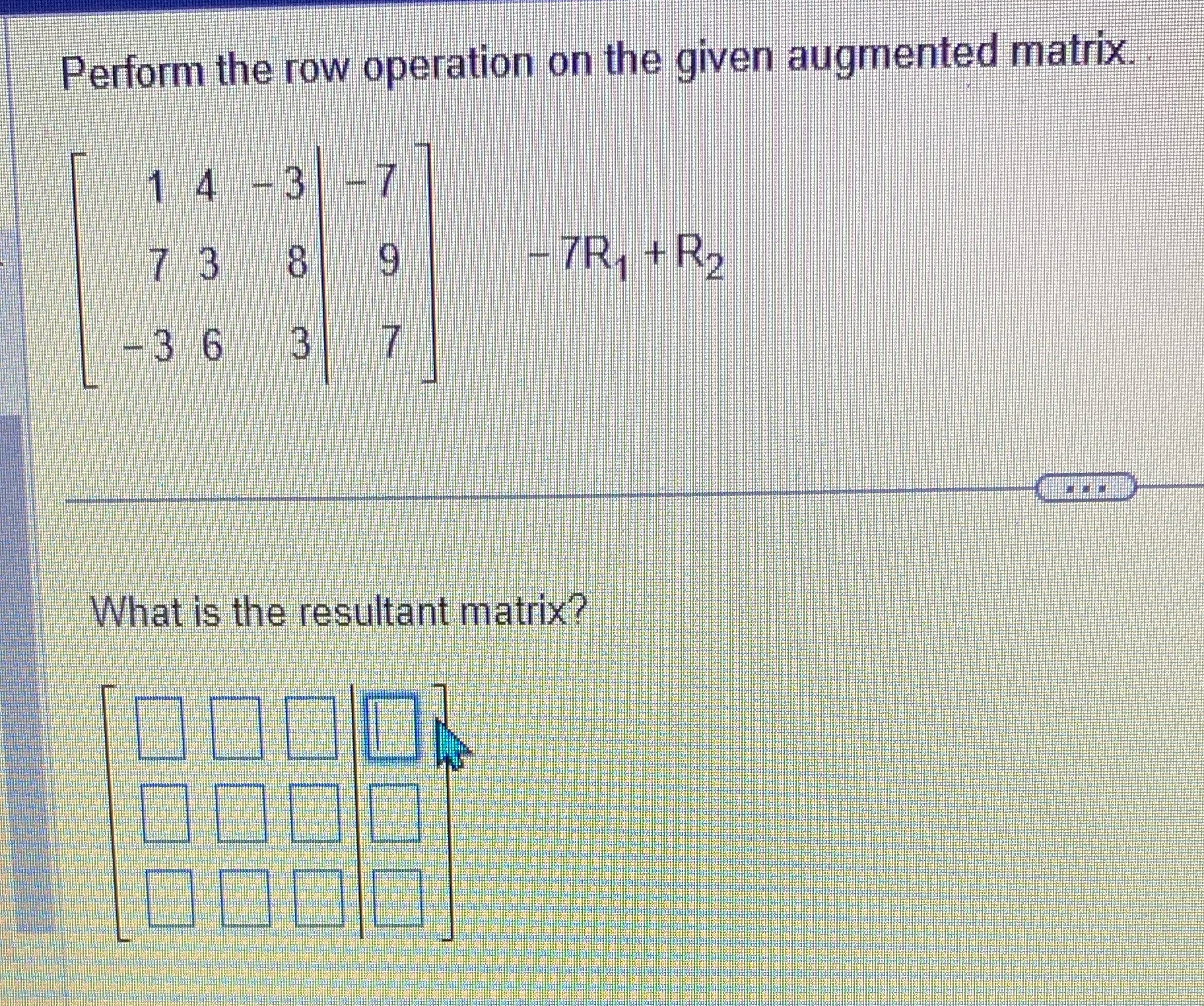  Perform the row operation on the given augmented matrix. 1 4
