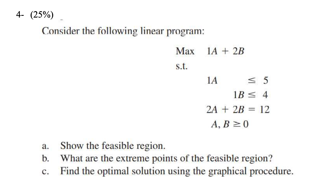  4- (25%) Consider the following linear program: Max 1A + 2B