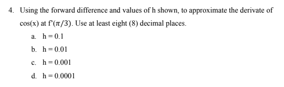  4. Using the forward difference and values of h shown, to