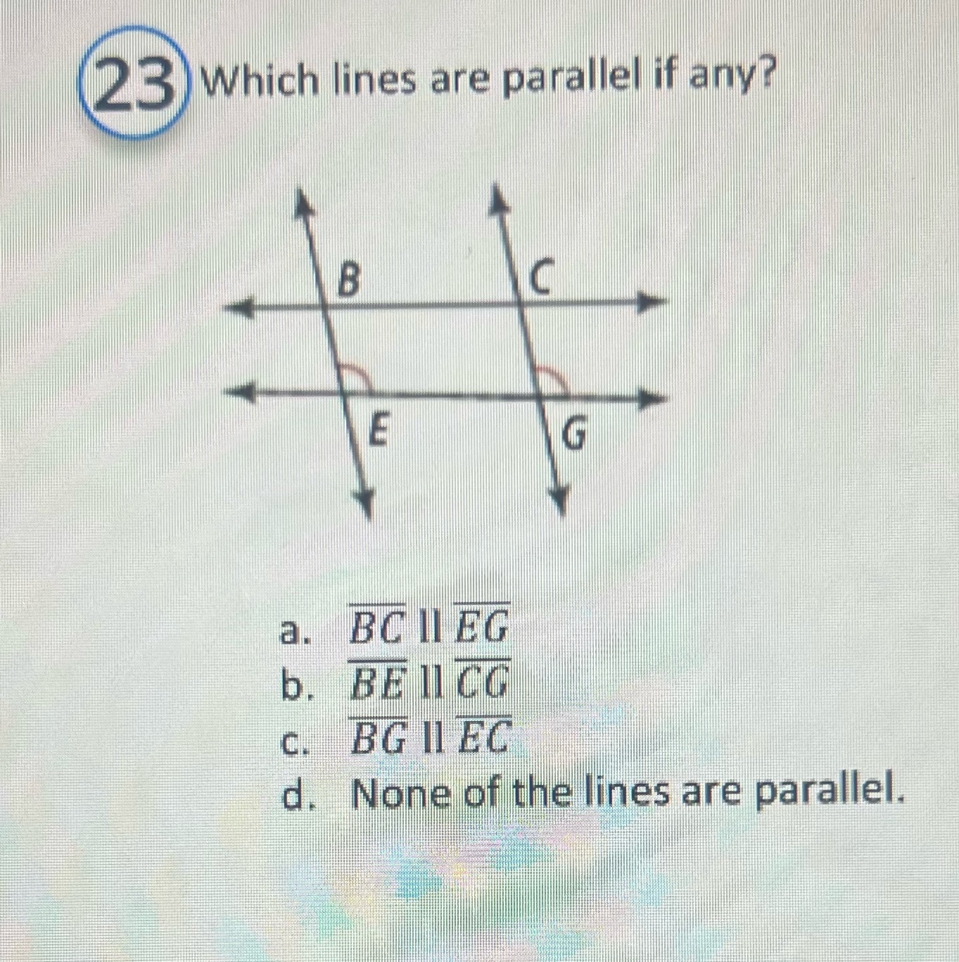  23 Which lines are parallel if any? C E G a.