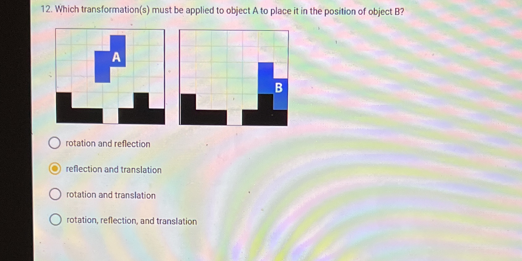 12. Which transformation(s) must be applied to object A to place