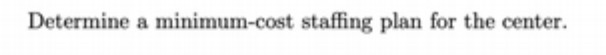 Determine a minimum-cost staffing plan for the center
