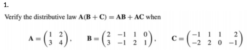1. Verify the distributive law A (B + C) = AB
