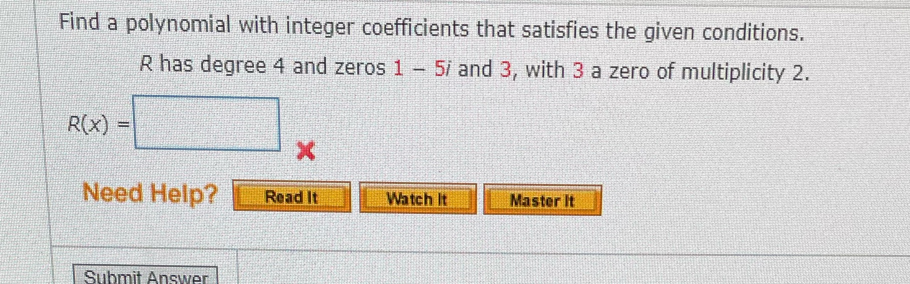 12 Find a polynomial with integer coefficients that satisfies the given conditions.
