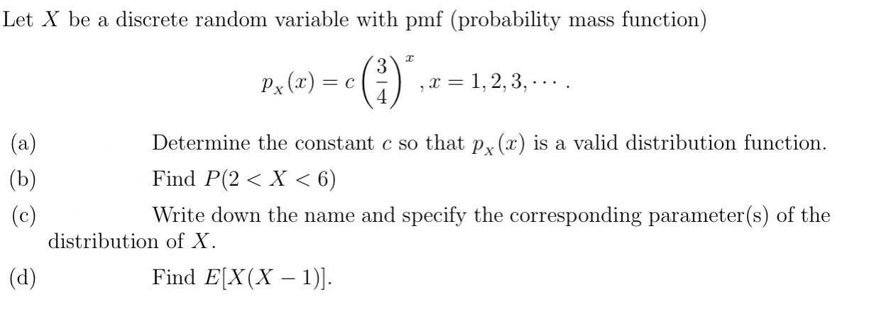 LetXbe a discrete random variable with pmf (probability mass function)?pX(x)=c(3/4)^x,x=1,2,3,. Determine the