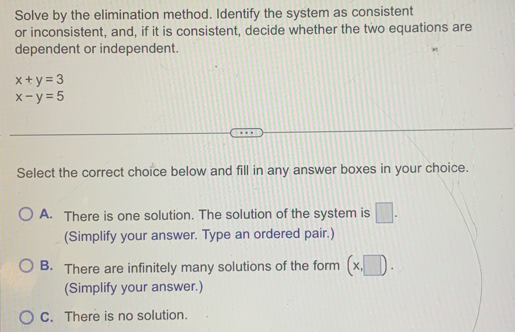 Solve by the elimination method. Identify the system as consistent or