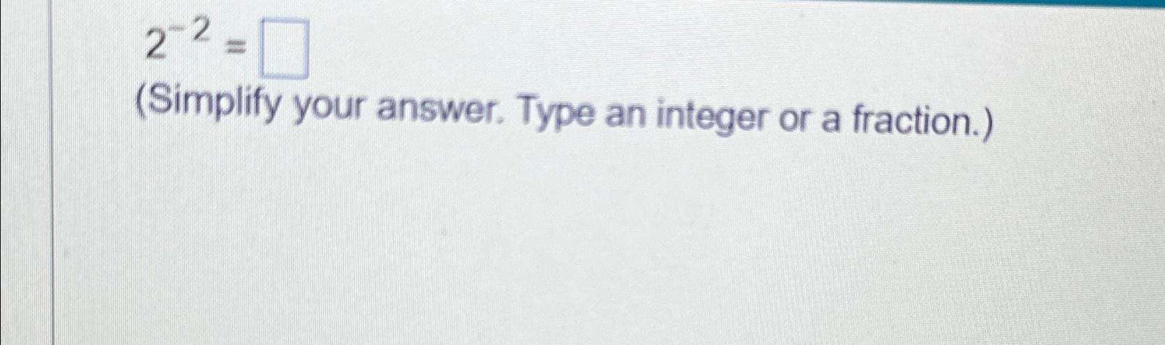  2-2= (Simplify your answer. Type an integer or a fraction.) 