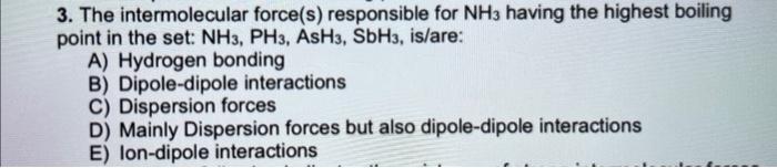  3. The intermolecular force(s) responsible for NH3 having the highest boiling