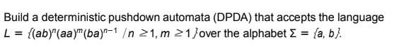  Build a deterministic pushdown automata (DPDA) that accepts the language L={(ab)n(aa)m(ba)n11,m1}