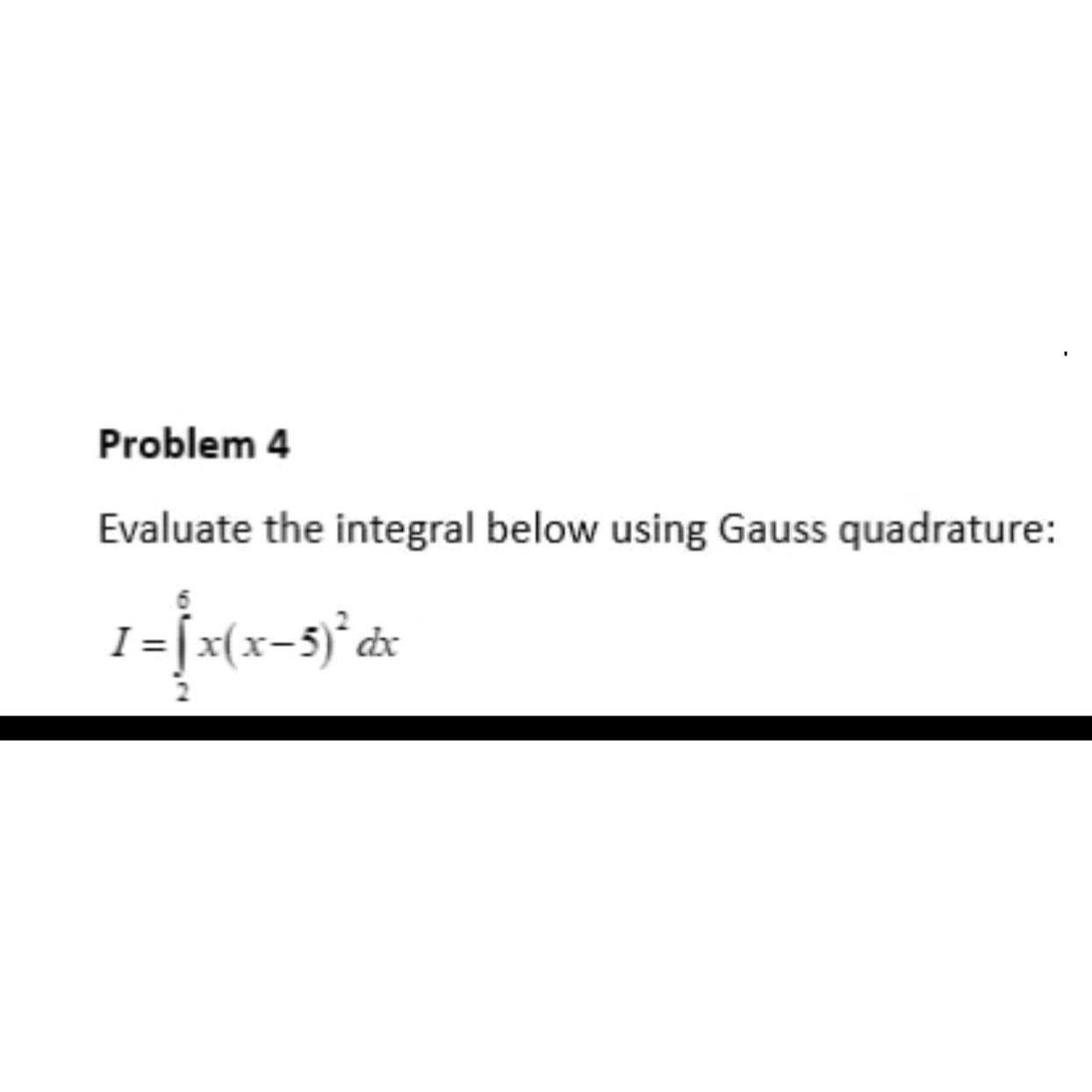  Problem 4 Evaluate the integral below using Gauss quadrature: I=26x(x-5)2dx 