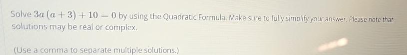  Solve 3a(a+3)+10=0 by using the Quadratic Formula. Make sure to fully